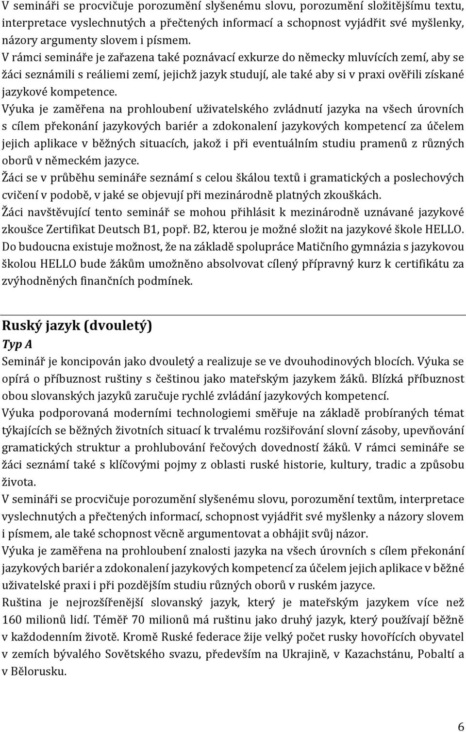 V rámci semináře je zařazena také poznávací exkurze do německy mluvících zemí, aby se žáci seznámili s reáliemi zemí, jejichž jazyk studují, ale také aby si v praxi ověřili získané jazykové