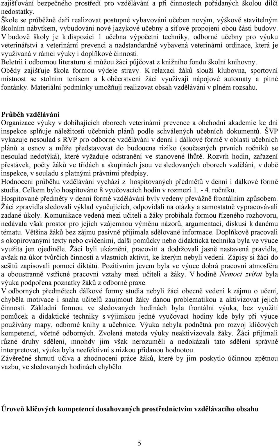 V budově školy je k dispozici 1 učebna výpočetní techniky, odborné učebny pro výuku veterinářství a veterinární prevenci a nadstandardně vybavená veterinární ordinace, která je využívaná v rámci