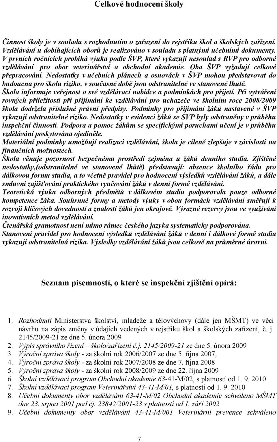 V prvních ročnících probíhá výuka podle ŠVP, které vykazují nesoulad s RVP pro odborné vzdělávání pro obor veterinářství a obchodní akademie. Oba ŠVP vyžadují celkové přepracování.