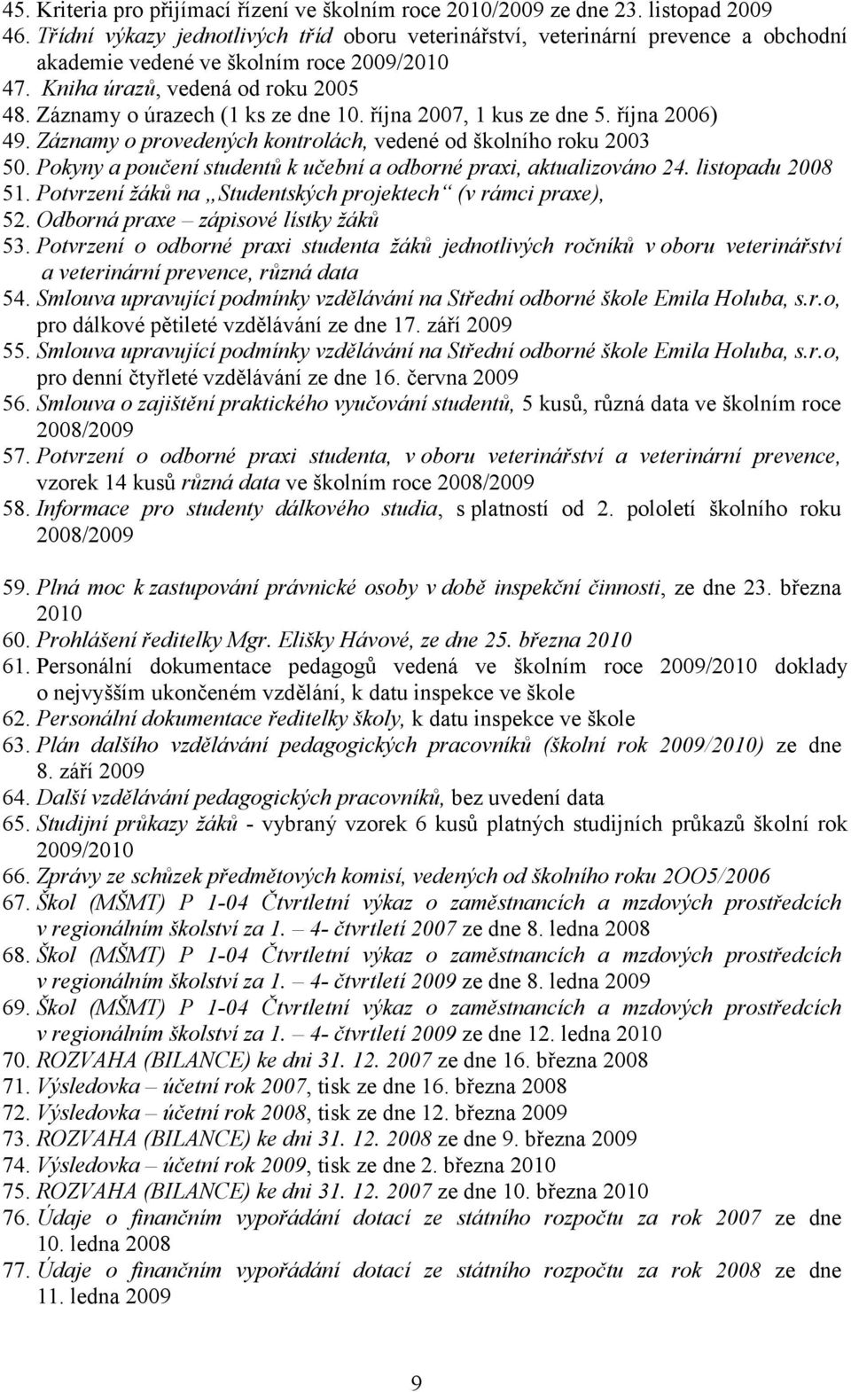 Záznamy o úrazech (1 ks ze dne 10. října 2007, 1 kus ze dne 5. října 2006) 49. Záznamy o provedených kontrolách, vedené od školního roku 2003 50.