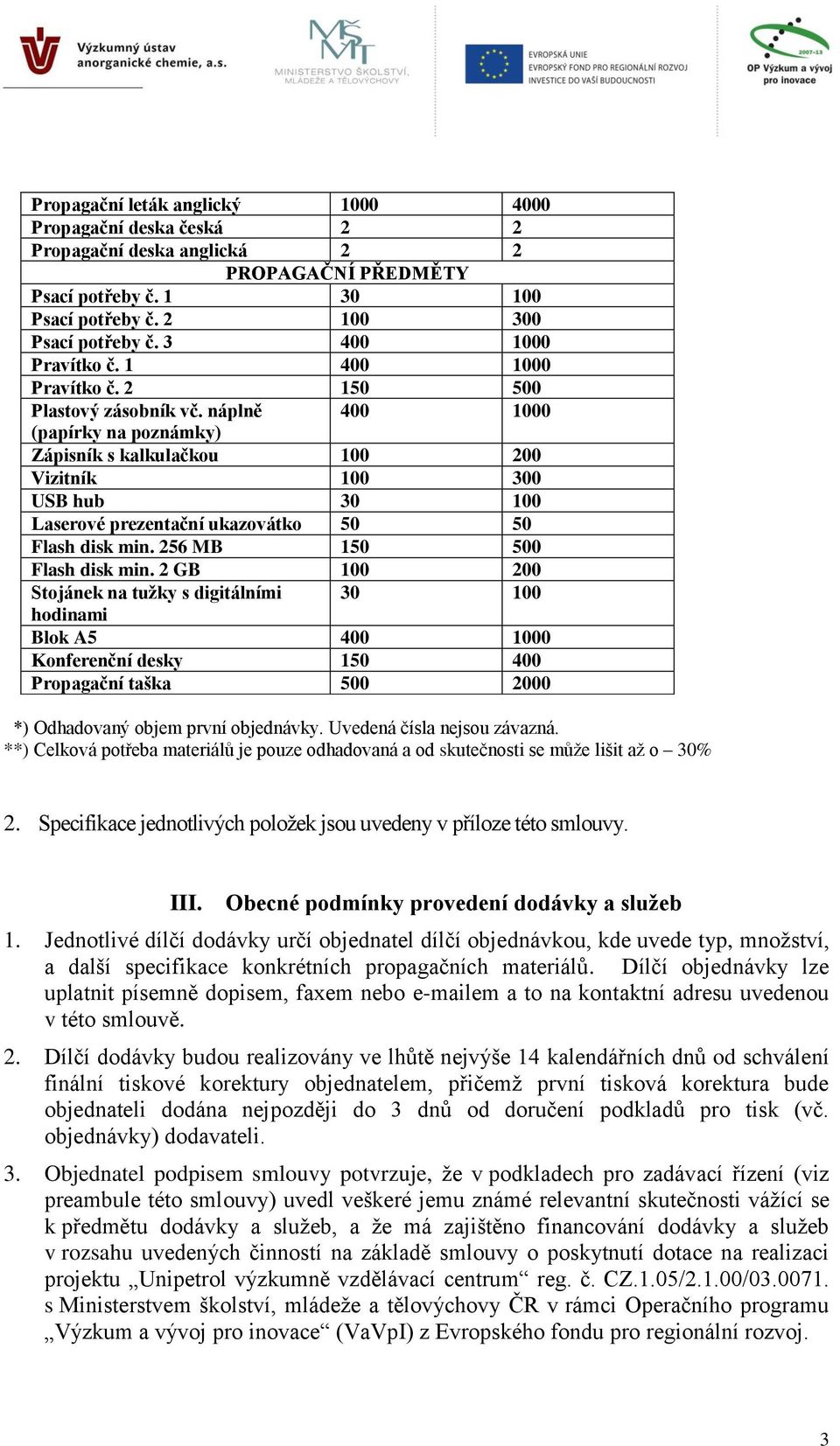 náplně 400 1000 (papírky na poznámky) Zápisník s kalkulačkou 100 200 Vizitník 100 300 USB hub 30 100 Laserové prezentační ukazovátko 50 50 Flash disk min. 256 MB 150 500 Flash disk min.