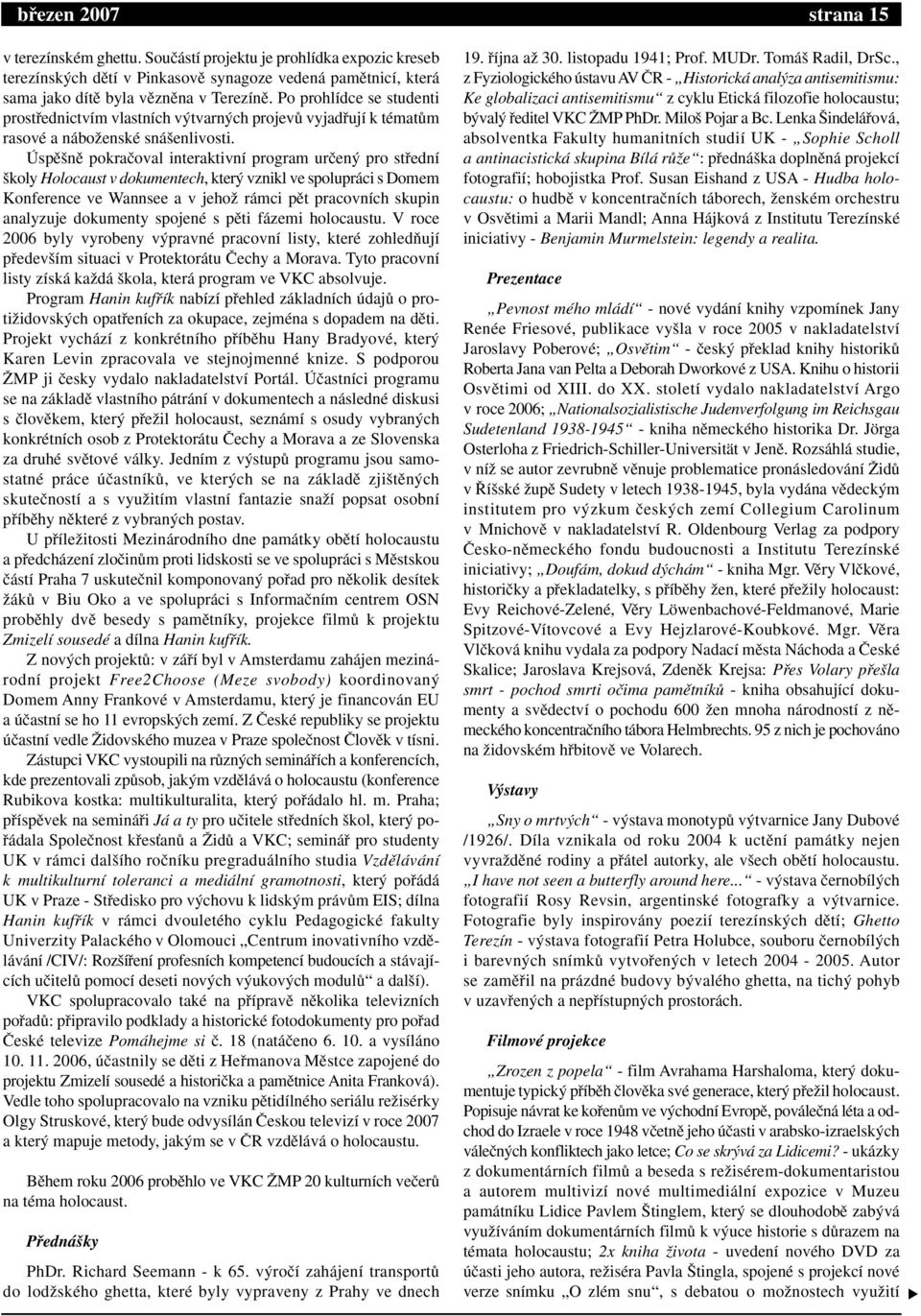 Úspû nû pokraãoval interaktivní program urãen pro stfiední koly Holocaust v dokumentech, kter vznikl ve spolupráci s Domem Konference ve Wannsee a v jehoï rámci pût pracovních skupin analyzuje