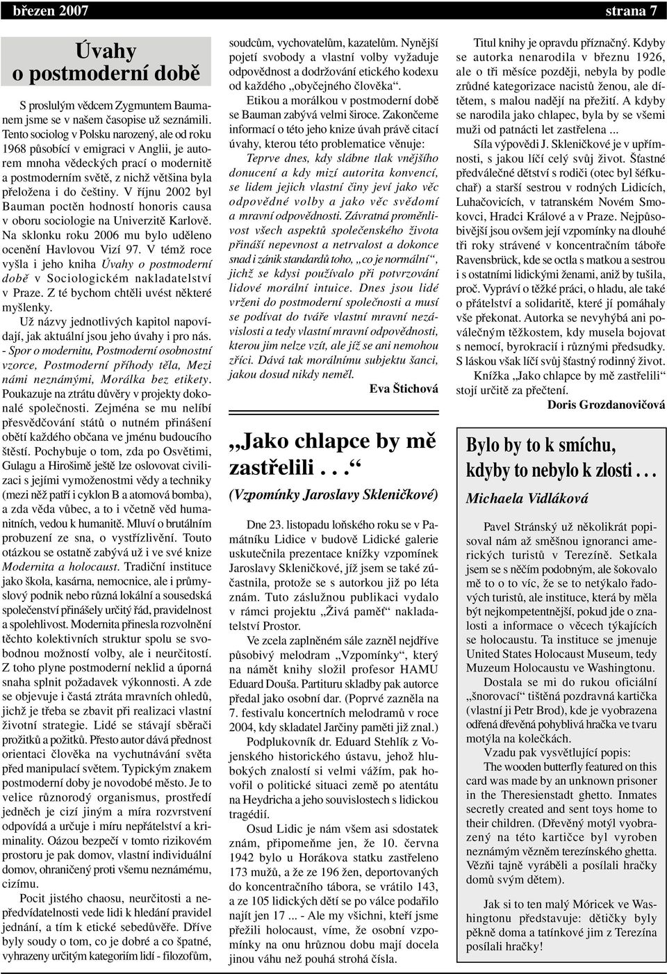 V fiíjnu 2002 byl Bauman poctûn hodností honoris causa v oboru sociologie na Univerzitû Karlovû. Na sklonku roku 2006 mu bylo udûleno ocenûní Havlovou Vizí 97.