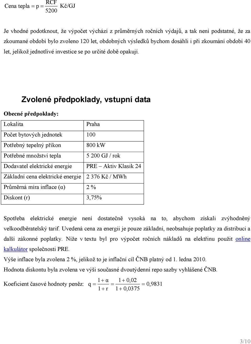 Zvolené předpoklady, vstupní data Obecné předpoklady: Lokalta Praha Počet bytových jednotek 100 Potřebný tepelný příkon 800 kw Potřebné množství tepla 5 200 GJ / rok Dodavatel elektrcké energe PRE