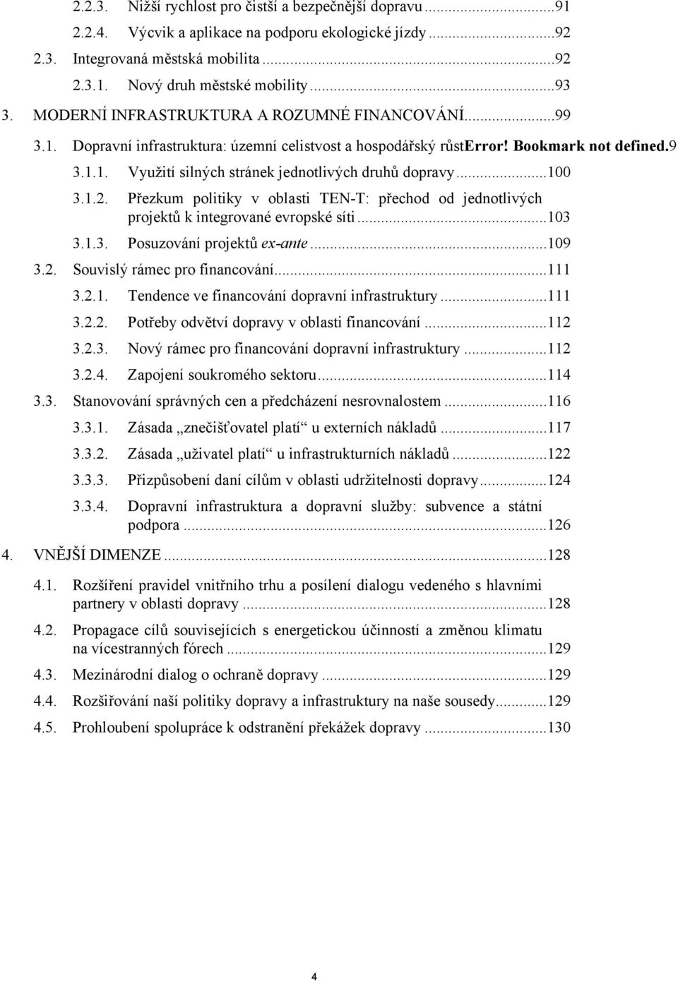 ..100 3.1.2. Přezkum politiky v oblasti TEN-T: přechod od jednotlivých projektů k integrované evropské síti...103 3.1.3. Posuzování projektů ex-ante...109 3.2. Souvislý rámec pro financování...111 3.