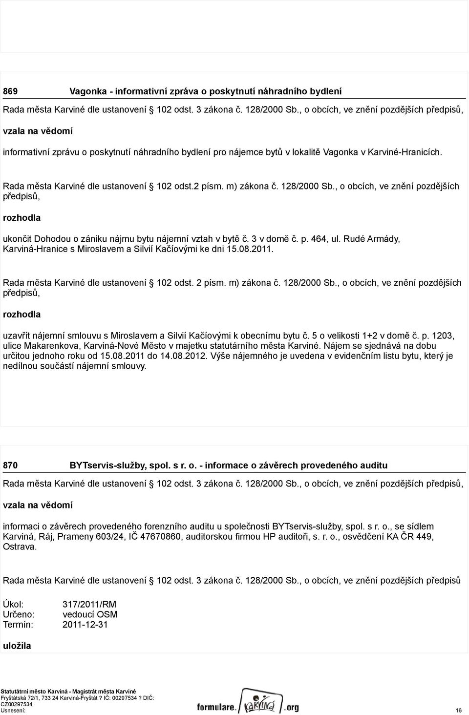 Rada města Karviné dle ustanovení 102 odst.2 písm. m) zákona č. 128/2000 Sb., o obcích, ve znění pozdějších předpisů, rozhodla ukončit Dohodou o zániku nájmu bytu nájemní vztah v bytě č. 3 v domě č.