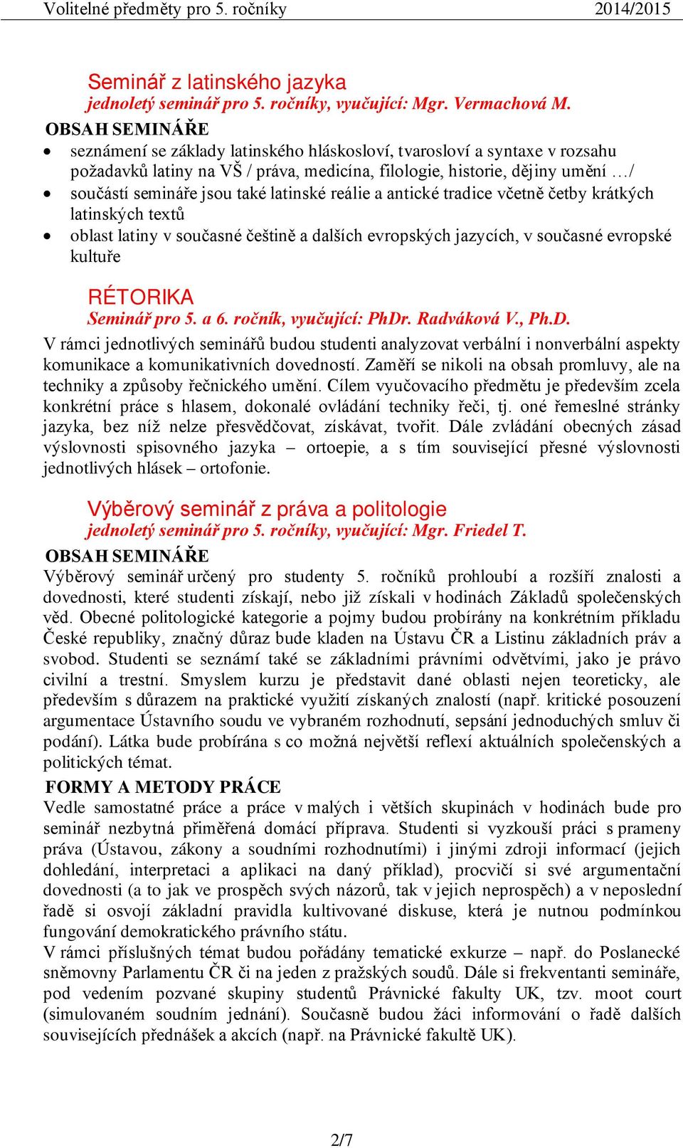 antické tradice včetně četby krátkých latinských textů oblast latiny v současné češtině a dalších evropských jazycích, v současné evropské kultuře RÉTORIKA Seminář pro 5. a 6. ročník, vyučující: PhDr.