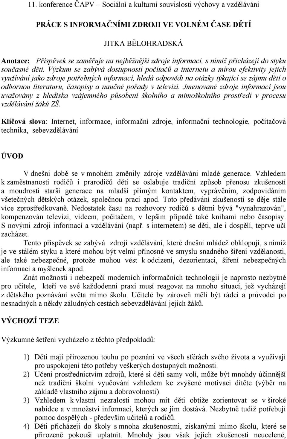 Výzkum se zabývá dostupností počítačů a internetu a mírou efektivity jejich využívání jako zdroje potřebných informací, hledá odpovědi na otázky týkající se zájmu dětí o odbornou literaturu, časopisy