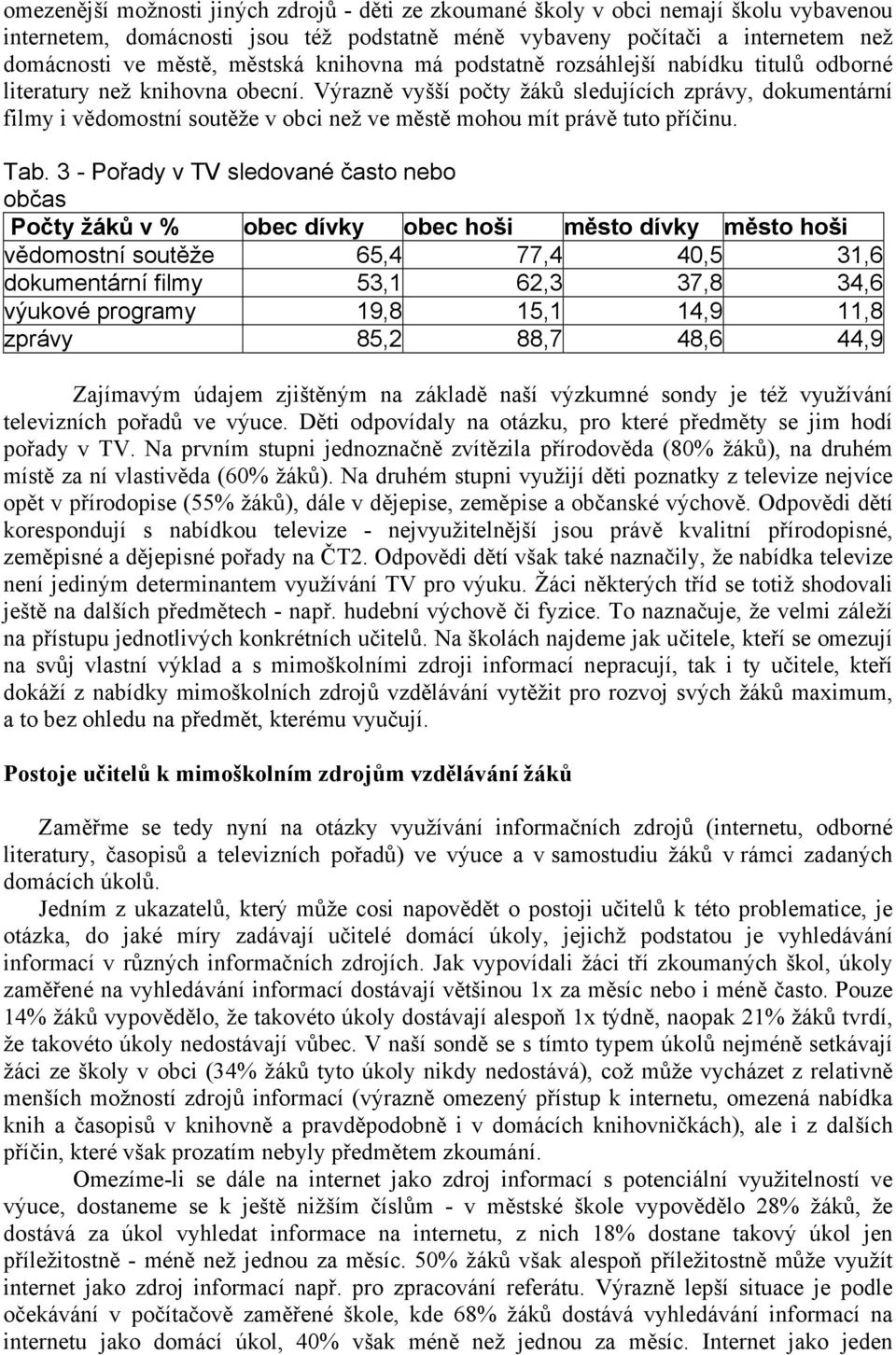 Výrazně vyšší počty žáků sledujících zprávy, dokumentární filmy i vědomostní soutěže v obci než ve městě mohou mít právě tuto příčinu. Tab.