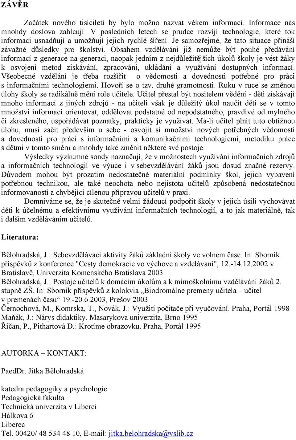 Obsahem vzdělávání již nemůže být pouhé předávání informací z generace na generaci, naopak jedním z nejdůležitějších úkolů školy je vést žáky k osvojení metod získávání, zpracování, ukládání a