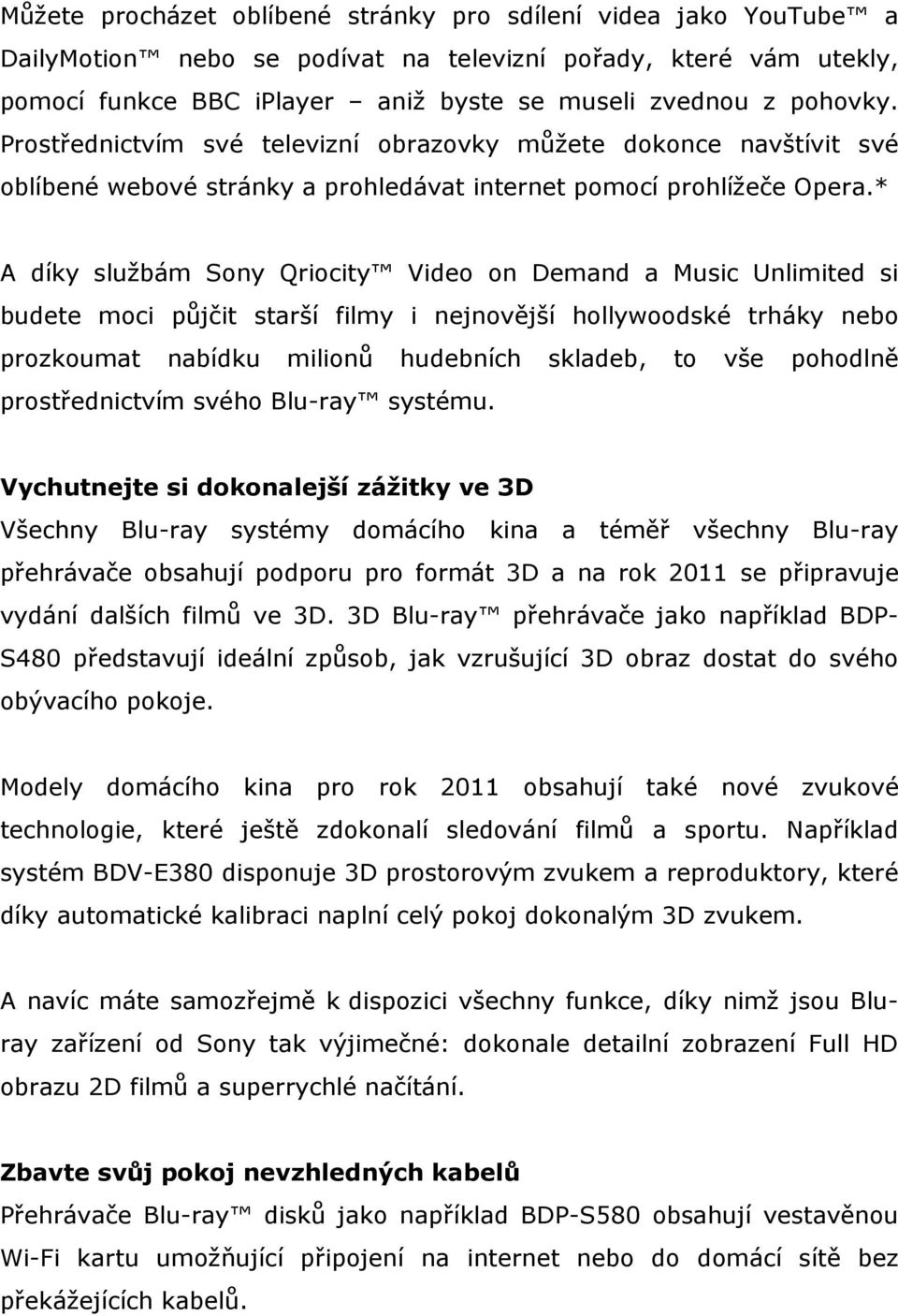 * A díky službám Sony Qriocity Video on Demand a Music Unlimited si budete moci půjčit starší filmy i nejnovější hollywoodské trháky nebo prozkoumat nabídku milionů hudebních skladeb, to vše pohodlně