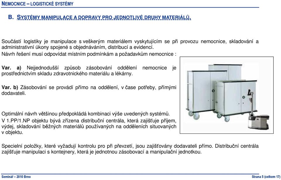 Návrh řešení musí odpovídat místním podmínkám a požadavkům nemocnice : Var. a) Nejjednodušší způsob zásobování oddělení nemocnice je prostřednictvím skladu zdravotnického materiálu a lékárny. Var. b) Zásobování se provádí přímo na oddělení, v čase potřeby, přímými dodavateli.