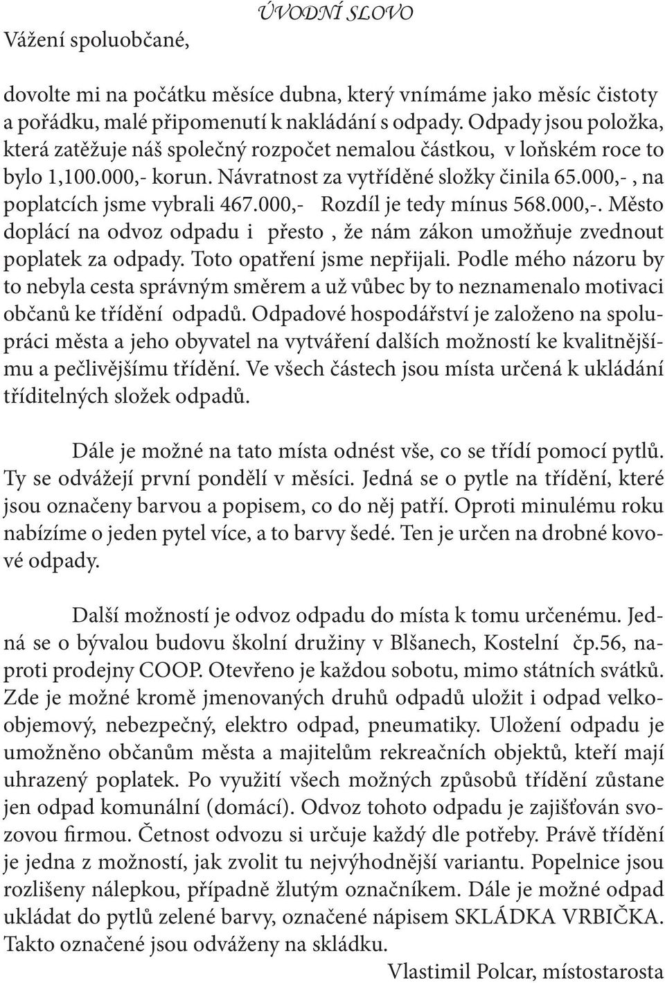 000,- Rozdíl je tedy mínus 568.000,-. Město doplácí na odvoz odpadu i přesto, že nám zákon umožňuje zvednout poplatek za odpady. Toto opatření jsme nepřijali.