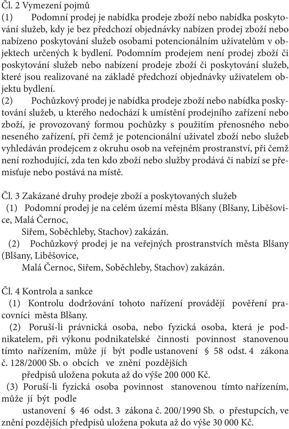 Podomním prodejem není prodej zboží či poskytování služeb nebo nabízení prodeje zboží či poskytování služeb, které jsou realizované na základě předchozí objednávky uživatelem objektu bydlení.