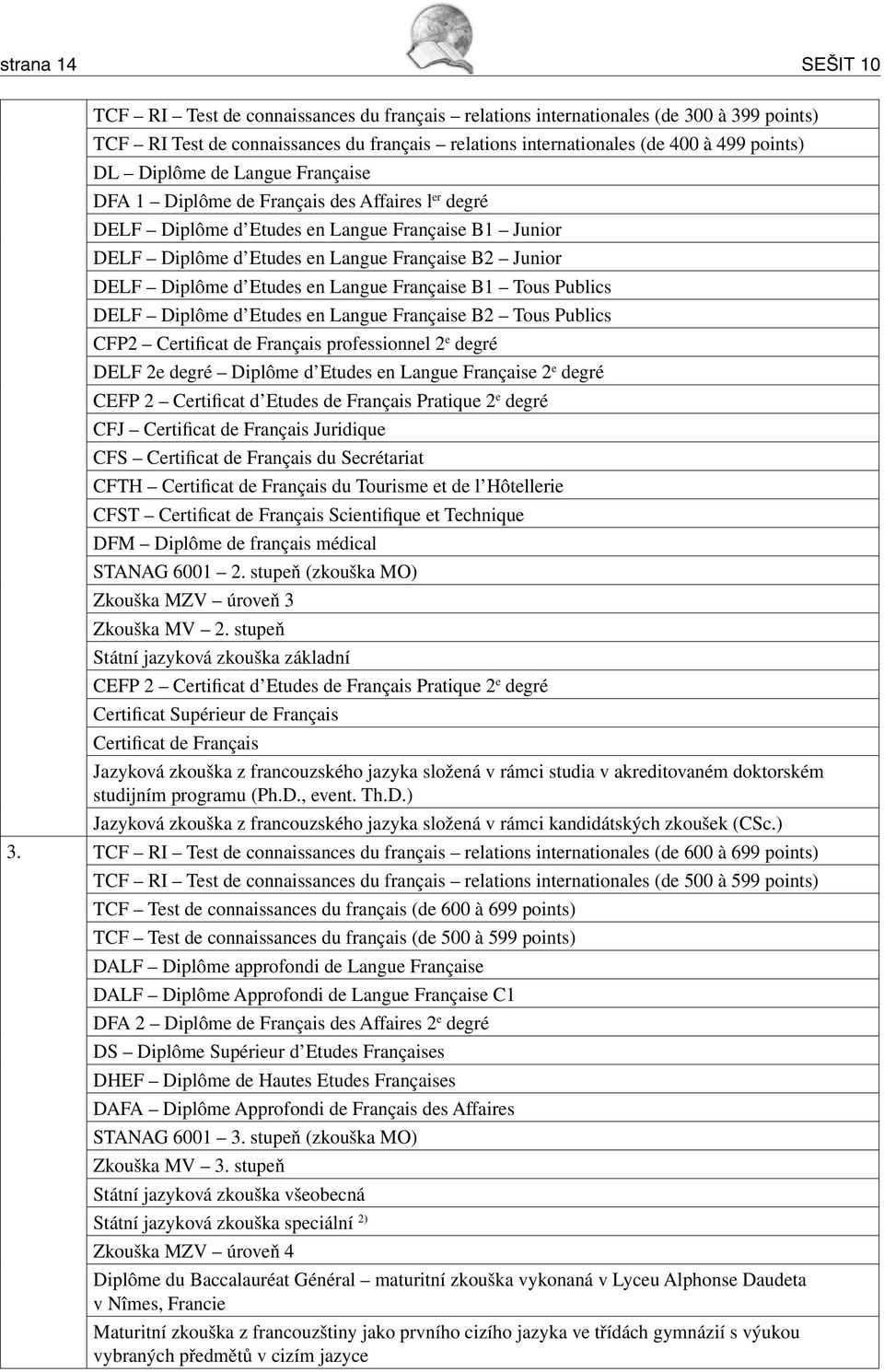 Etudes en Langue Française B1 Tous Publics DELF Diplôme d Etudes en Langue Française B2 Tous Publics CFP2 Certificat de Français professionnel 2 e degré DELF 2e degré Diplôme d Etudes en Langue