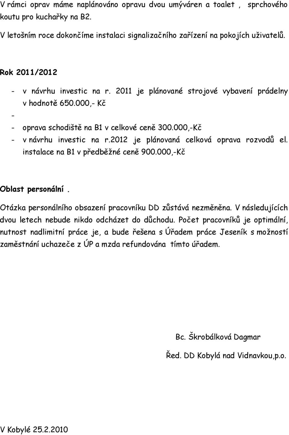 2012 je plánovaná celková oprava rozvodů el. instalace na B1 v předběţné ceně 900.000,-Kč Oblast personální. Otázka personálního obsazení pracovníku DD zůstává nezměněna.