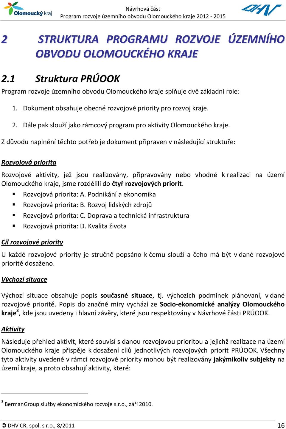 Z důvodu naplnění těchto potřeb je dokument připraven v následující struktuře: Rozvojová priorita Rozvojové aktivity, jež jsou realizovány, připravovány nebo vhodné k realizaci na území Olomouckého
