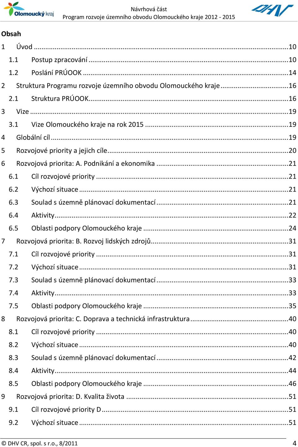 .. 21 6.3 Soulad s územně plánovací dokumentací... 21 6.4 Aktivity... 22 6.5 Oblasti podpory Olomouckého kraje... 24 7 Rozvojová priorita: B. Rozvoj lidských zdrojů... 31 7.1 Cíl rozvojové priority.