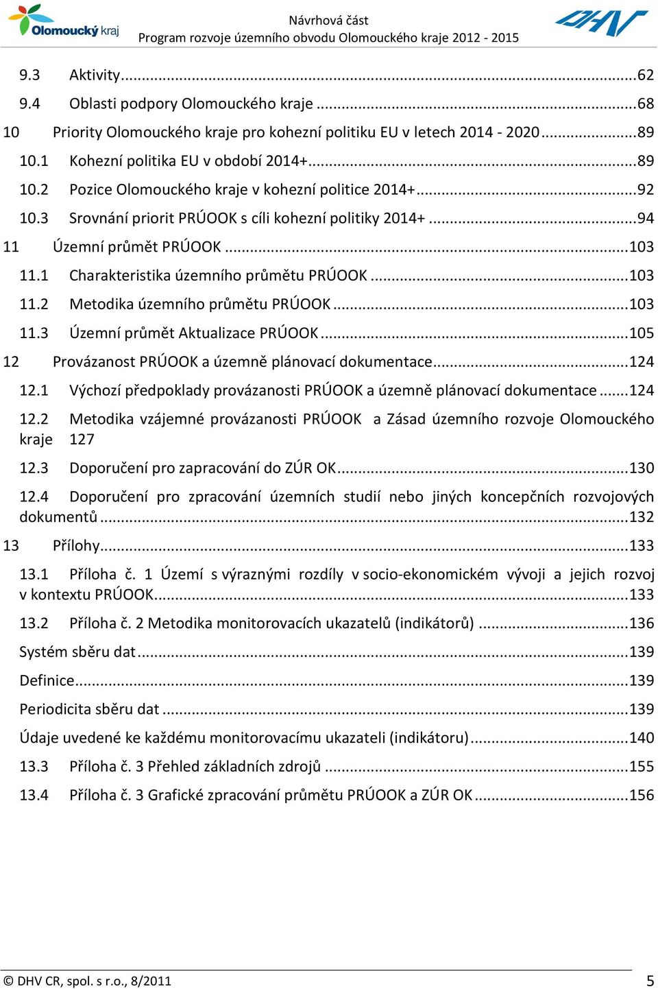 .. 105 12 Provázanost PRÚOOK a územně plánovací dokumentace... 124 12.1 Výchozí předpoklady provázanosti PRÚOOK a územně plánovací dokumentace... 124 12.2 Metodika vzájemné provázanosti PRÚOOK a Zásad územního rozvoje Olomouckého kraje 127 12.