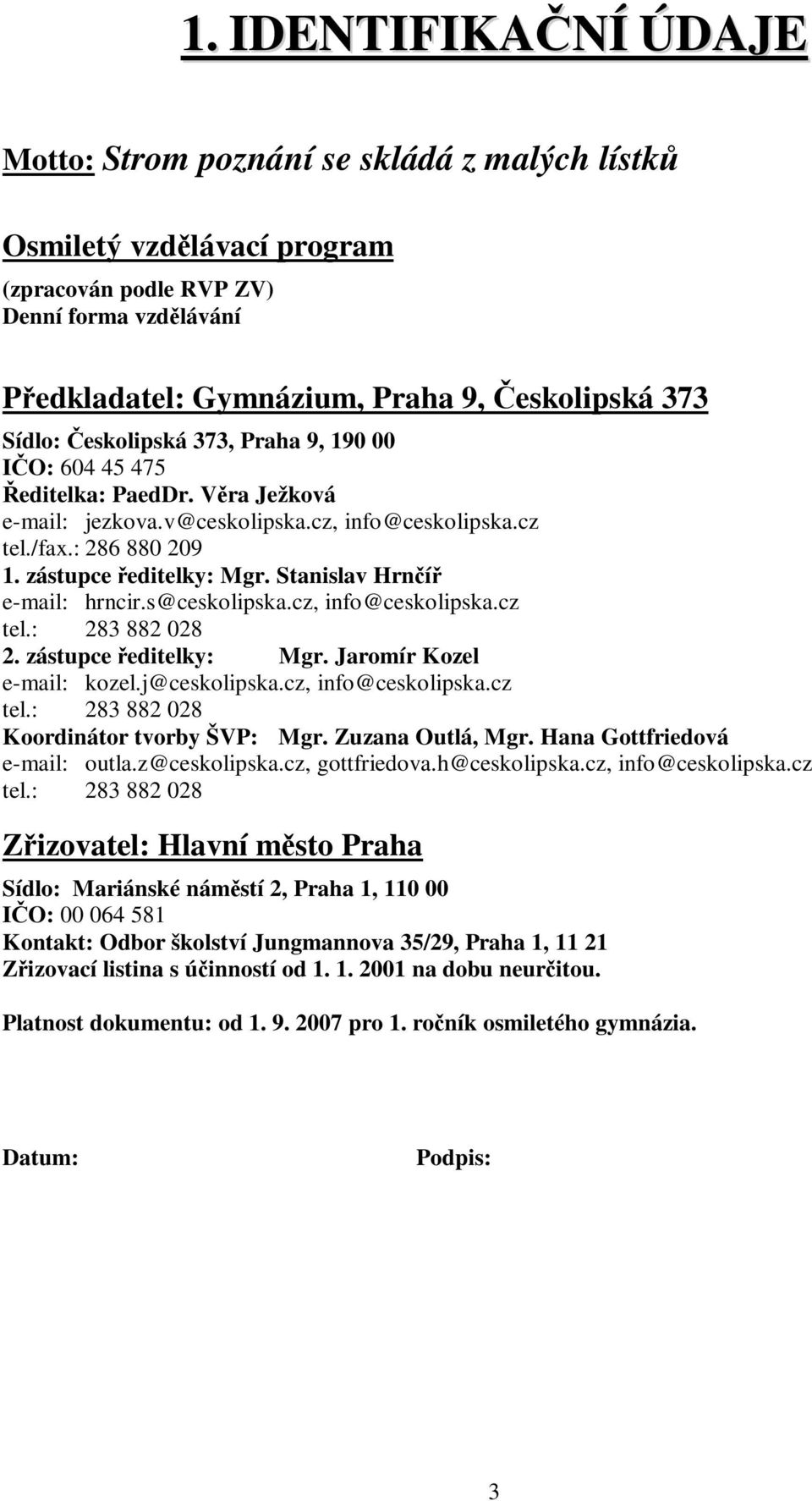 Stanislav Hrní e-mail: hrncir.s@ceskolipska.cz, info@ceskolipska.cz tel.: 283 882 028 2. zástupce editelky: Mgr. Jaromír Kozel e-mail: kozel.j@ceskolipska.cz, info@ceskolipska.cz tel.: 283 882 028 Koordinátor tvorby ŠVP: Mgr.