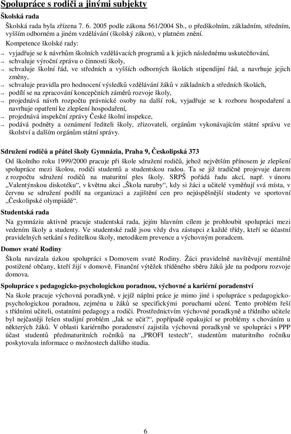 Kompetence školské rady: vyjaduje se k návrhm školních vzdlávacích program a k jejich následnému uskute ování, schvaluje výroní zprávu o innosti školy, schvaluje školní ád, ve stedních a vyšších