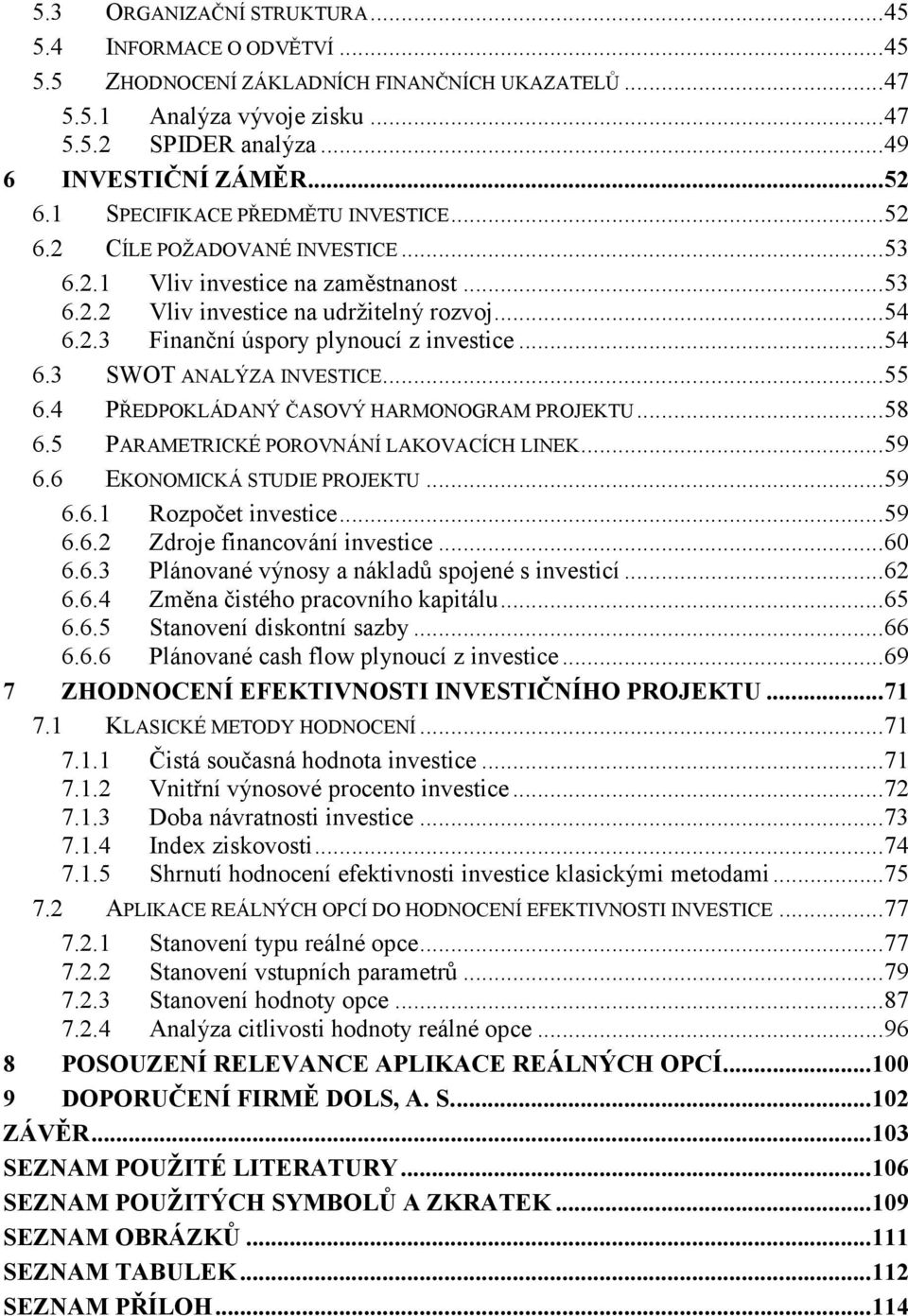 .. 54 6.3 SWOT ANALÝZA INVESTICE... 55 6.4 PŘEDPOKLÁDANÝ ČASOVÝ HARMONOGRAM PROJEKTU... 58 6.5 PARAMETRICKÉ POROVNÁNÍ LAKOVACÍCH LINEK... 59 6.6 EKONOMICKÁ STUDIE PROJEKTU... 59 6.6.1 Rozpočet investice.