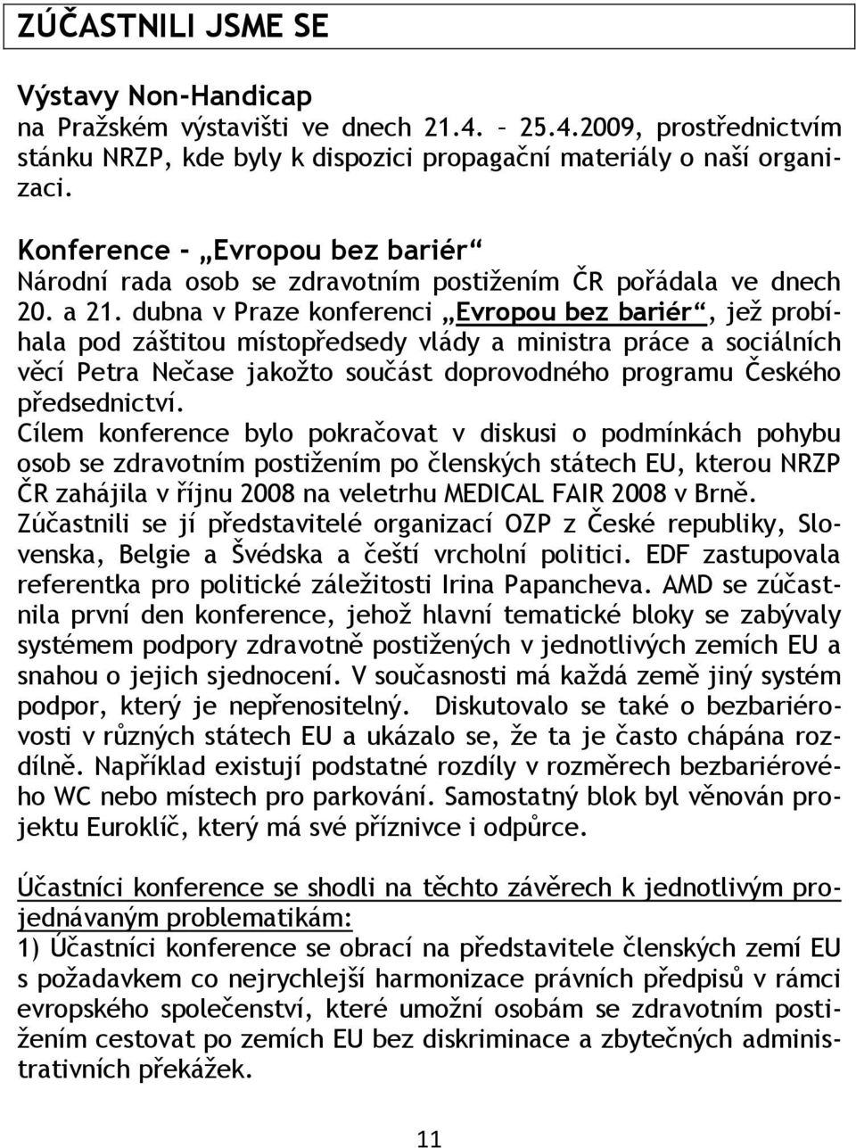 dubna v Praze konferenci Evropou bez bariér, jeţ probíhala pod záštitou místopředsedy vlády a ministra práce a sociálních věcí Petra Nečase jakoţto součást doprovodného programu Českého předsednictví.