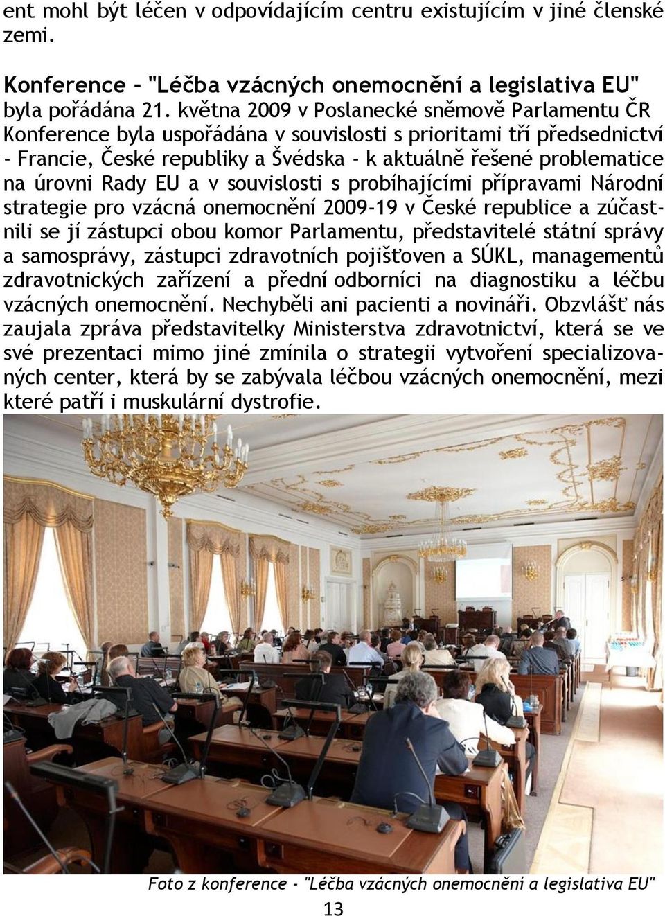 Rady EU a v souvislosti s probíhajícími přípravami Národní strategie pro vzácná onemocnění 2009-19 v České republice a zúčastnili se jí zástupci obou komor Parlamentu, představitelé státní správy a