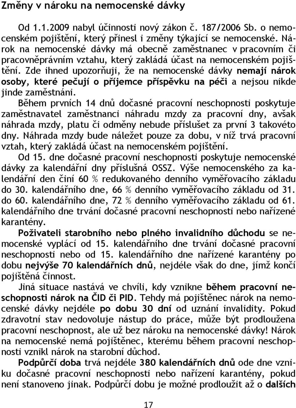 Zde ihned upozorňuji, ţe na nemocenské dávky nemají nárok osoby, které pečují o příjemce příspěvku na péči a nejsou nikde jinde zaměstnáni.