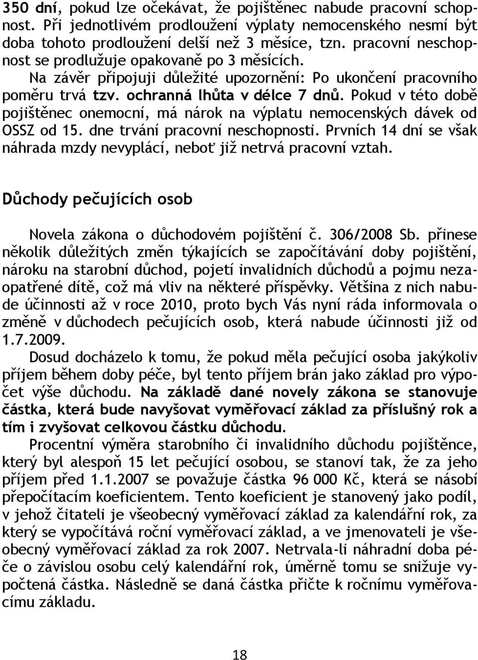 Pokud v této době pojištěnec onemocní, má nárok na výplatu nemocenských dávek od OSSZ od 15. dne trvání pracovní neschopnosti.