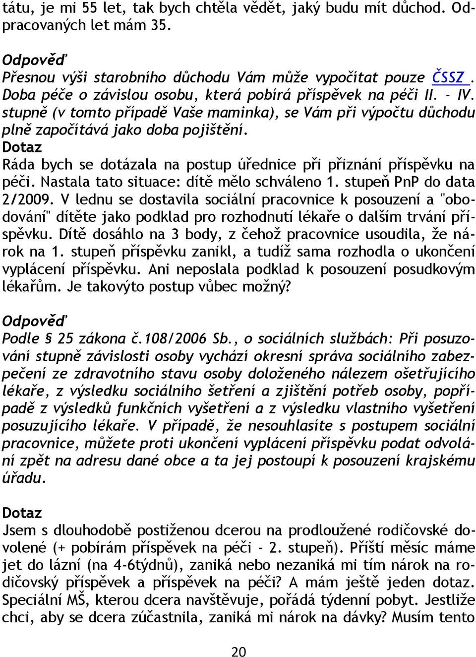 Dotaz Ráda bych se dotázala na postup úřednice při přiznání příspěvku na péči. Nastala tato situace: dítě mělo schváleno 1. stupeň PnP do data 2/2009.