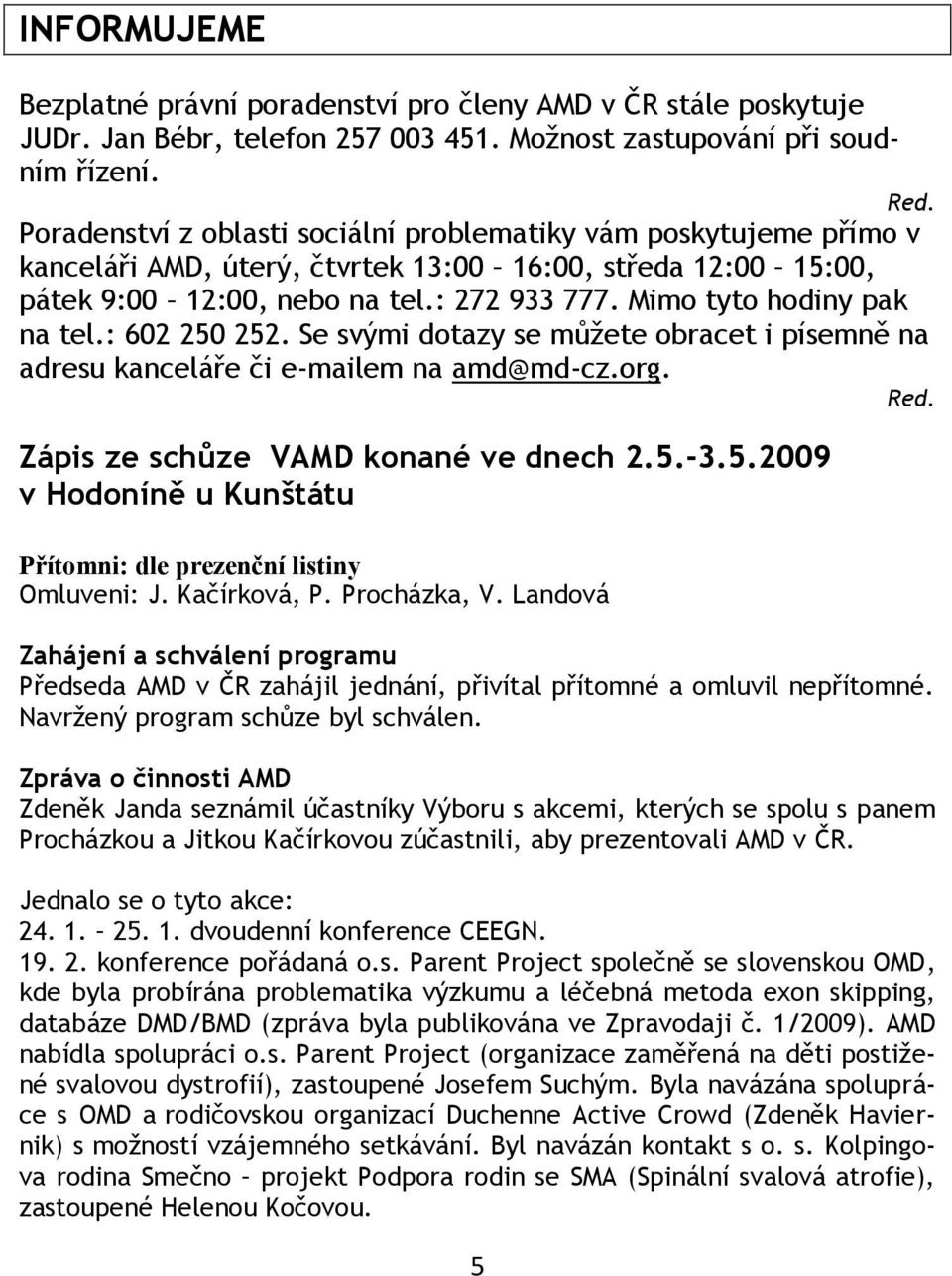 Mimo tyto hodiny pak na tel.: 602 250 252. Se svými dotazy se můţete obracet i písemně na adresu kanceláře či e-mailem na amd@md-cz.org. Red. Zápis ze schůze VAMD konané ve dnech 2.5.-3.5.2009 v Hodoníně u Kunštátu Přítomni: dle prezenční listiny Omluveni: J.