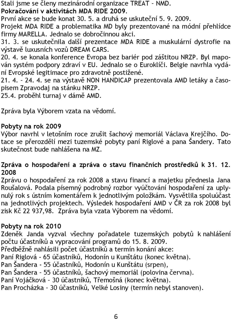 se konala konference Evropa bez bariér pod záštitou NRZP. Byl mapován systém podpory zdraví v EU. Jednalo se o Euroklíči. Belgie navrhla vydání Evropské legitimace pro zdravotně postiţené. 21. 4. 24.