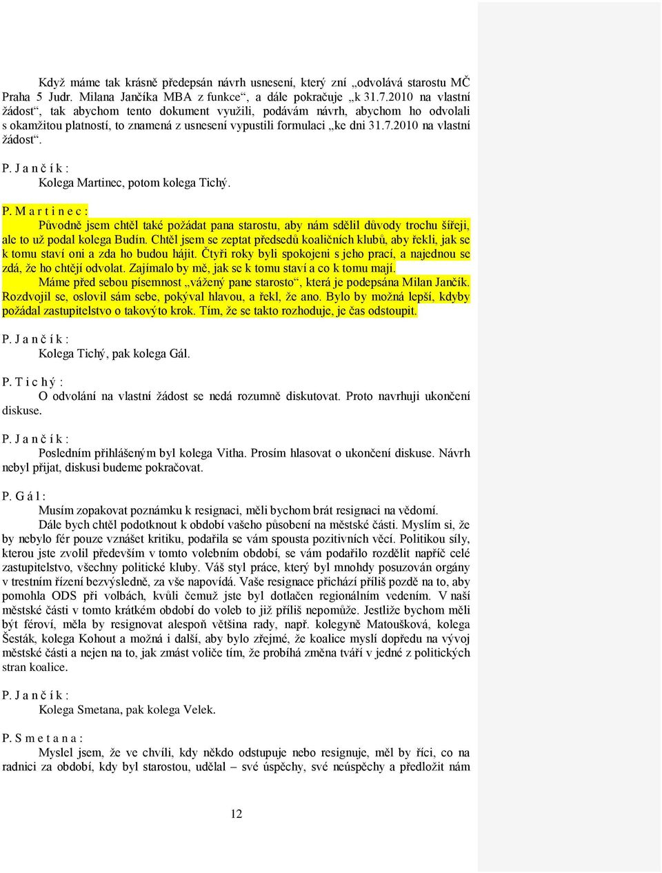 P. M a r t i n e c : Původně jsem chtěl také požádat pana starostu, aby nám sdělil důvody trochu šířeji, ale to už podal kolega Budín.