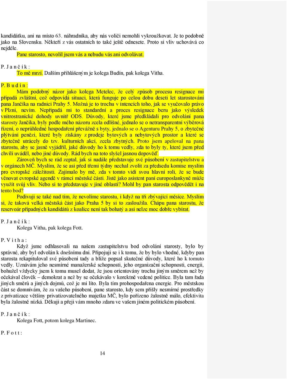 B u d í n : Mám podobný názor jako kolega Metelec, že celý způsob procesu resignace mi připadá zvláštní, což odpovídá situaci, která funguje po celou dobu deseti let starostování pana Jančíka na