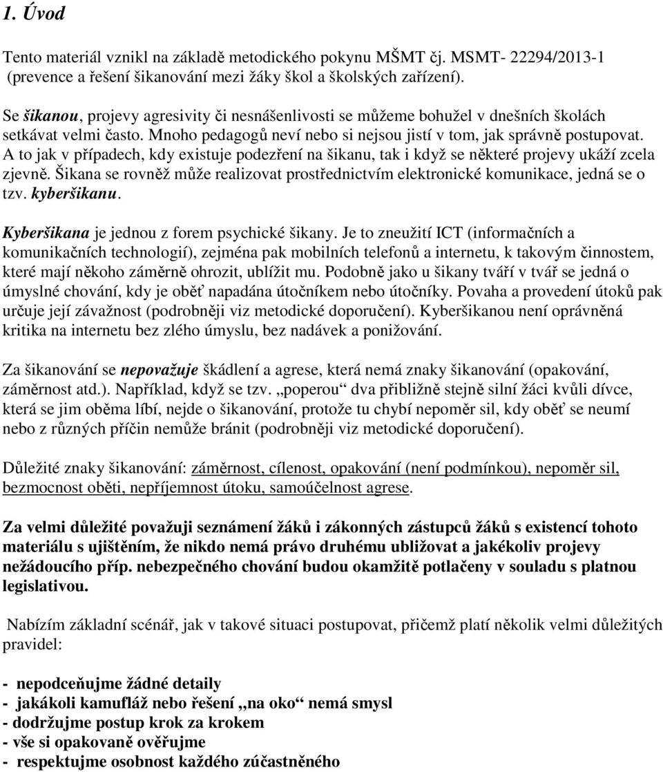 A to jak v případech, kdy existuje podezření na šikanu, tak i když se některé projevy ukáží zcela zjevně. Šikana se rovněž může realizovat prostřednictvím elektronické komunikace, jedná se o tzv.