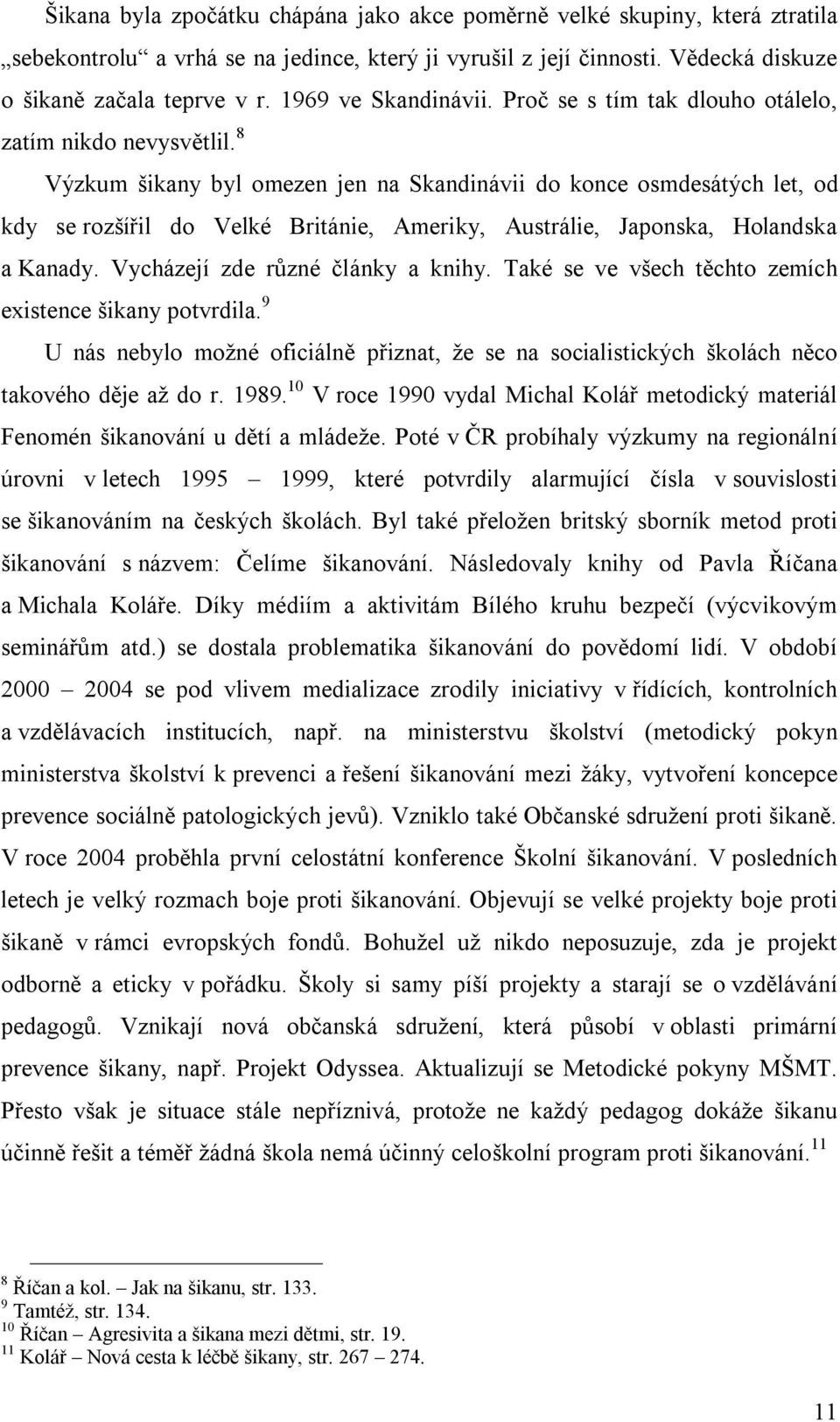 8 Výzkum šikany byl omezen jen na Skandinávii do konce osmdesátých let, od kdy se rozšířil do Velké Británie, Ameriky, Austrálie, Japonska, Holandska a Kanady. Vycházejí zde různé články a knihy.