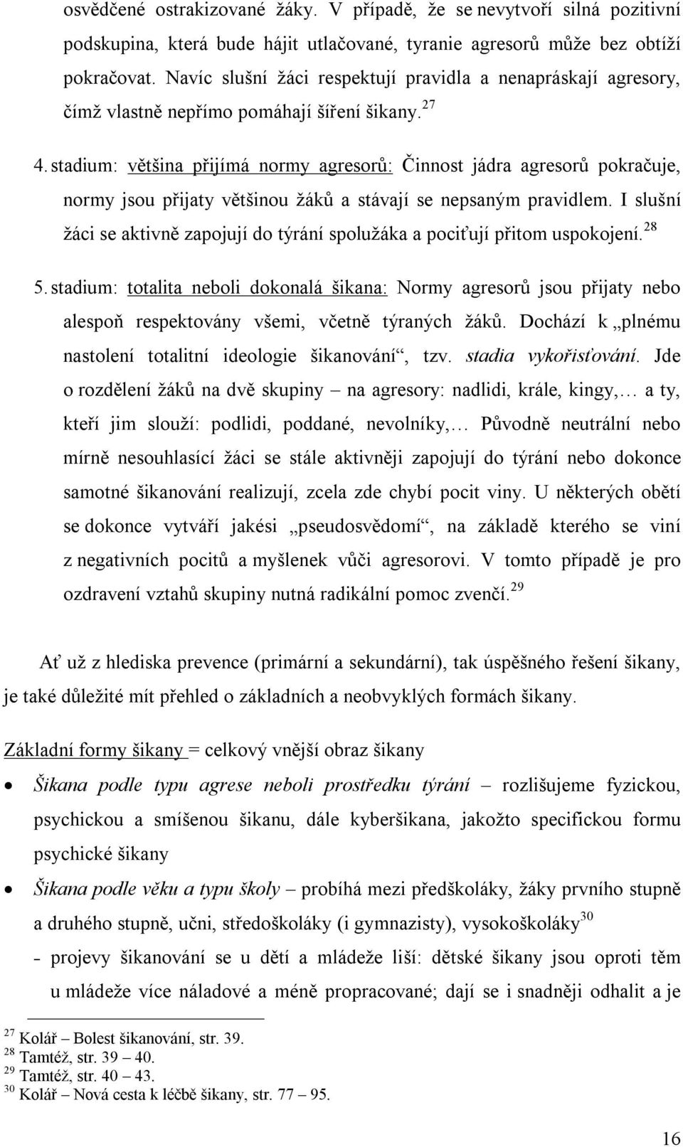 stadium: většina přijímá normy agresorů: Činnost jádra agresorů pokračuje, normy jsou přijaty většinou žáků a stávají se nepsaným pravidlem.