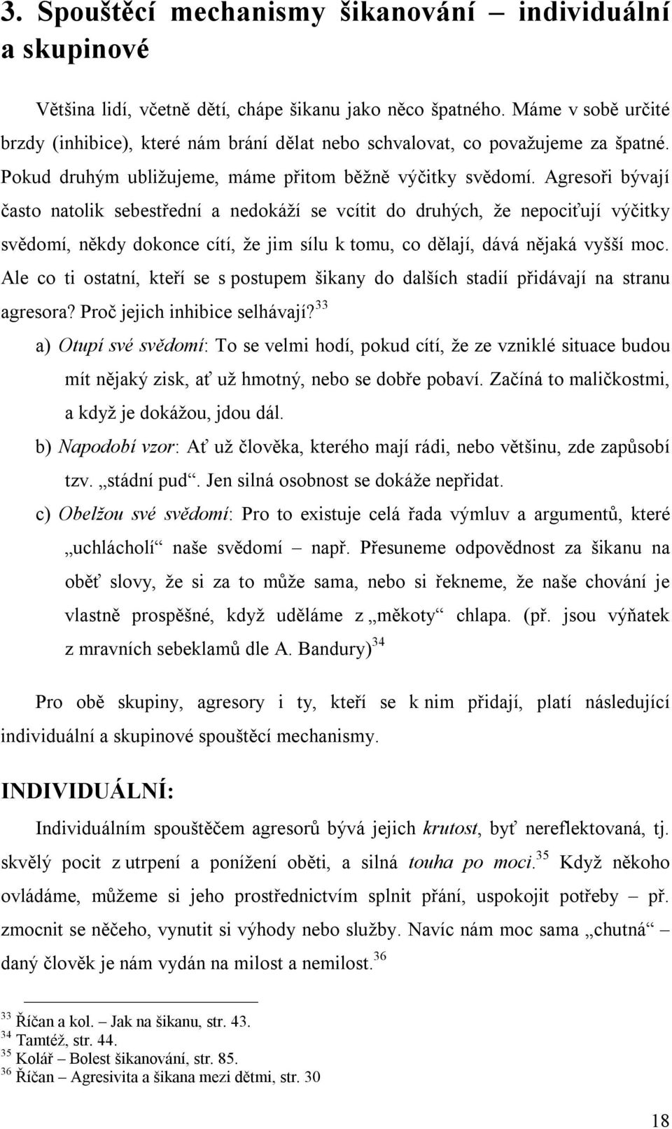 Agresoři bývají často natolik sebestřední a nedokáží se vcítit do druhých, že nepociťují výčitky svědomí, někdy dokonce cítí, že jim sílu k tomu, co dělají, dává nějaká vyšší moc.