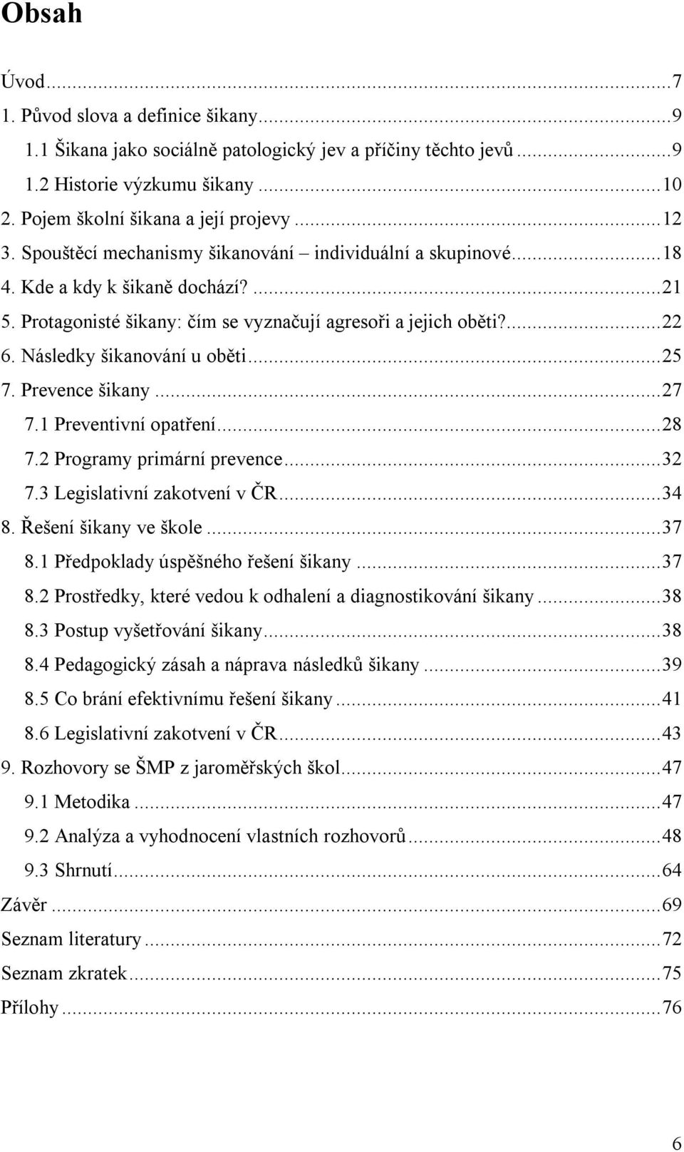 Následky šikanování u oběti... 25 7. Prevence šikany... 27 7.1 Preventivní opatření... 28 7.2 Programy primární prevence... 32 7.3 Legislativní zakotvení v ČR... 34 8. Řešení šikany ve škole... 37 8.