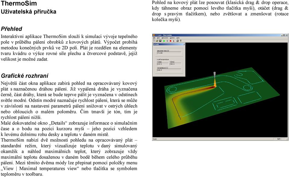 Pohled na kovový plát lze posouvat (klasická drag & drop operace, kdy táhneme obraz pomocí levého tlačítka myši), otáčet (drag & drop s pravým tlačítkem), nebo zvětšovat a zmenšovat (rotace kolečka