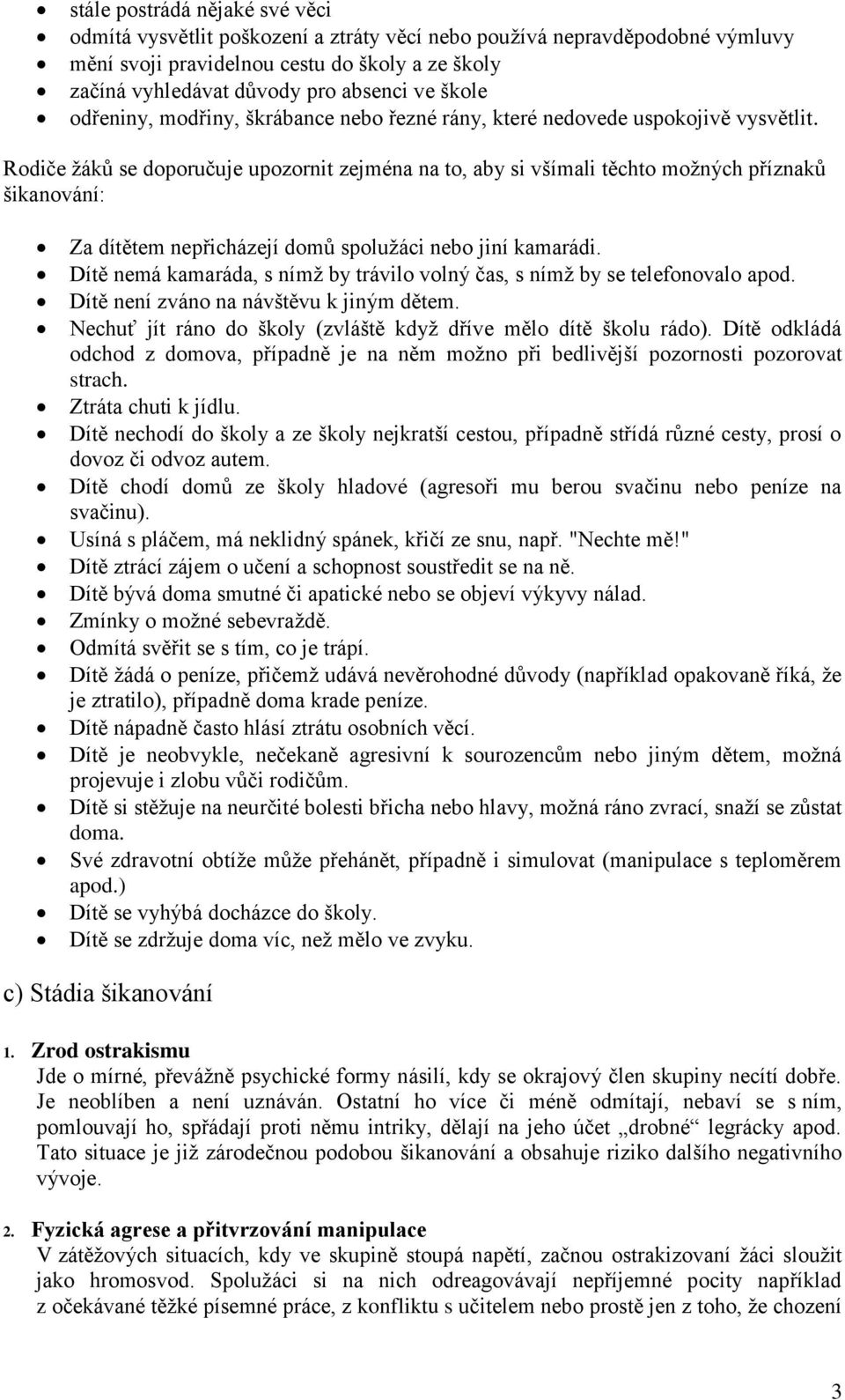 Rodiče žáků se doporučuje upozornit zejména na to, aby si všímali těchto možných příznaků šikanování: Za dítětem nepřicházejí domů spolužáci nebo jiní kamarádi.