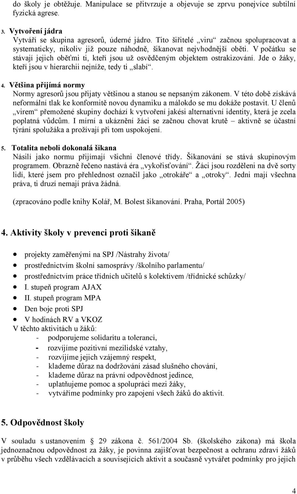 Jde o žáky, kteří jsou v hierarchii nejníže, tedy ti slabí. 4. Většina přijímá normy Normy agresorů jsou přijaty většinou a stanou se nepsaným zákonem.