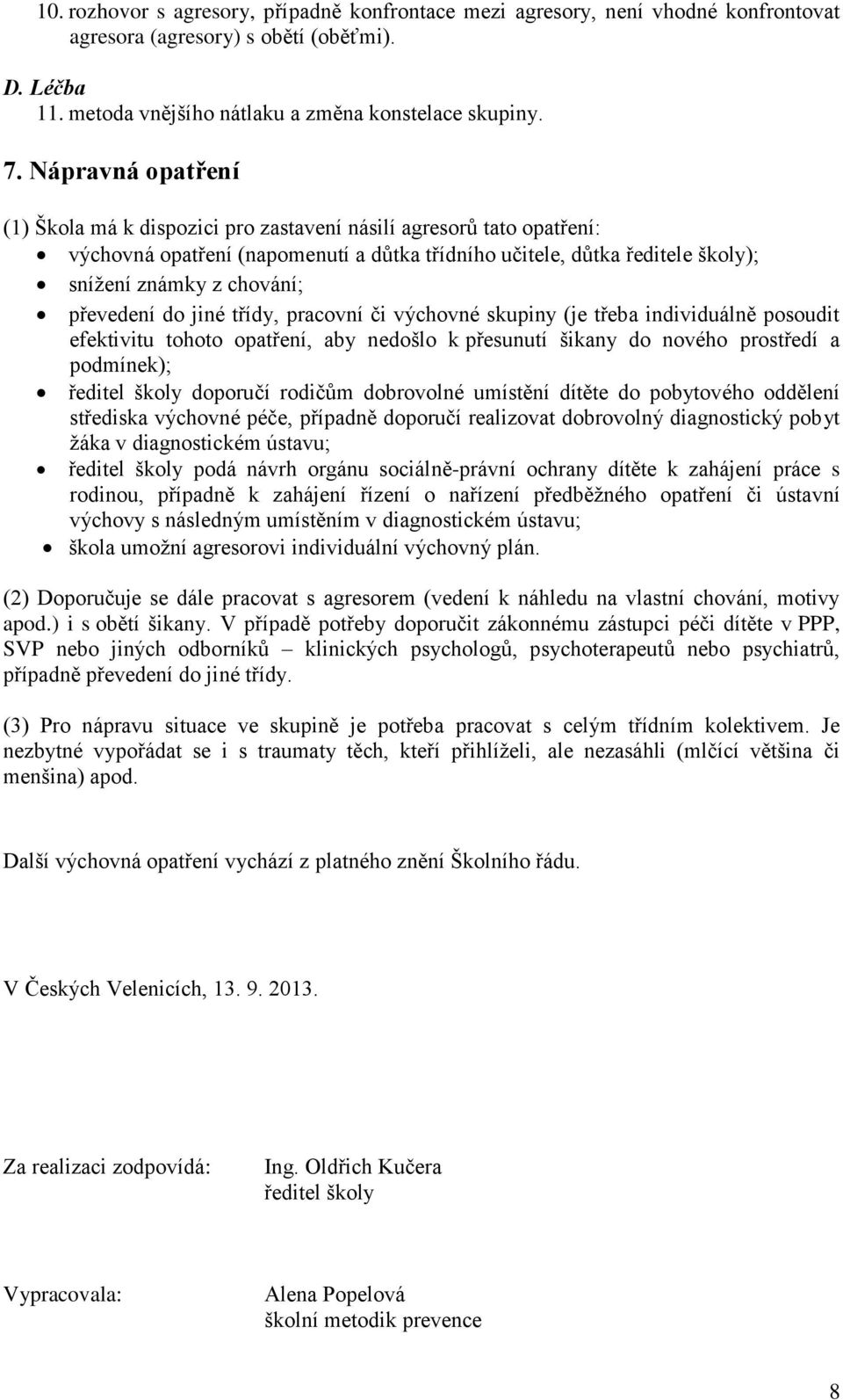 převedení do jiné třídy, pracovní či výchovné skupiny (je třeba individuálně posoudit efektivitu tohoto opatření, aby nedošlo k přesunutí šikany do nového prostředí a podmínek); ředitel školy