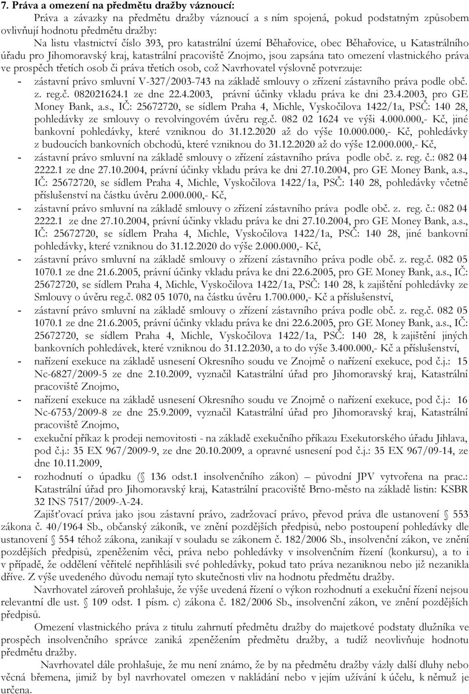 osob či práva třetích osob, což Navrhovatel výslovně potvrzuje: - zástavní právo smluvní V-327/2003-743 na základě smlouvy o zřízení zástavního práva podle obč. z. reg.č. 082021624.1 ze dne 22.4.2003, právní účinky vkladu práva ke dni 23.