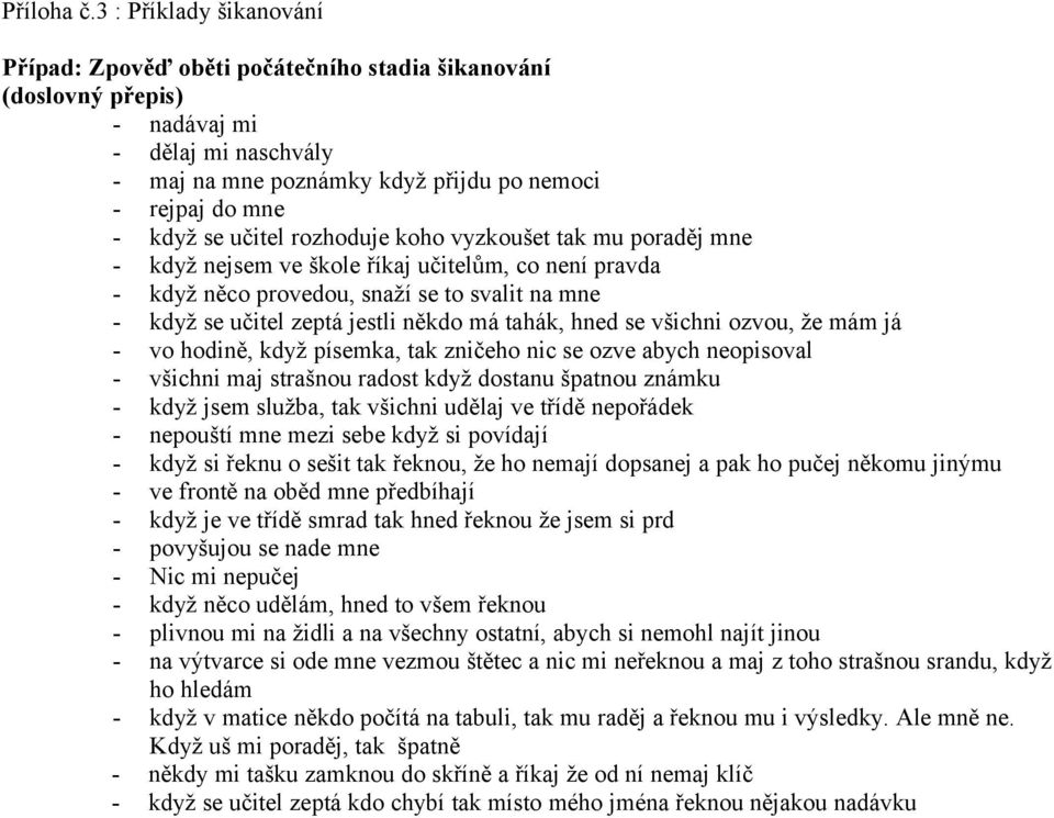 učitel rozhoduje koho vyzkoušet tak mu poraděj mne - když nejsem ve škole říkaj učitelům, co není pravda - když něco provedou, snaží se to svalit na mne - když se učitel zeptá jestli někdo má tahák,