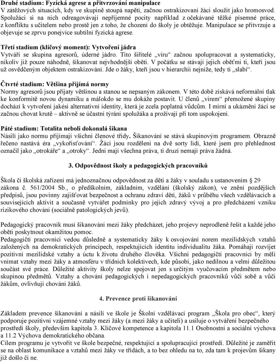 Manipulace se přitvrzuje a objevuje se zprvu ponejvíce subtilní fyzická agrese. Třetí stadium (klíčový moment): Vytvoření jádra Vytváří se skupina agresorů, úderné jádro.