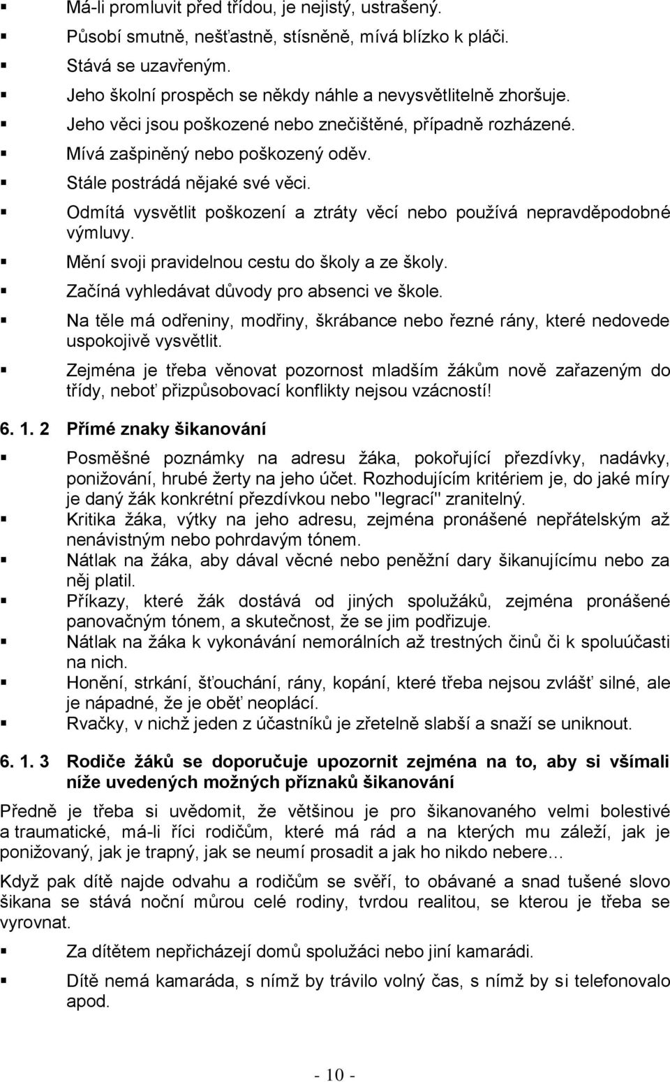 Odmítá vysvětlit poškození a ztráty věcí nebo používá nepravděpodobné výmluvy. Mění svoji pravidelnou cestu do školy a ze školy. Začíná vyhledávat důvody pro absenci ve škole.