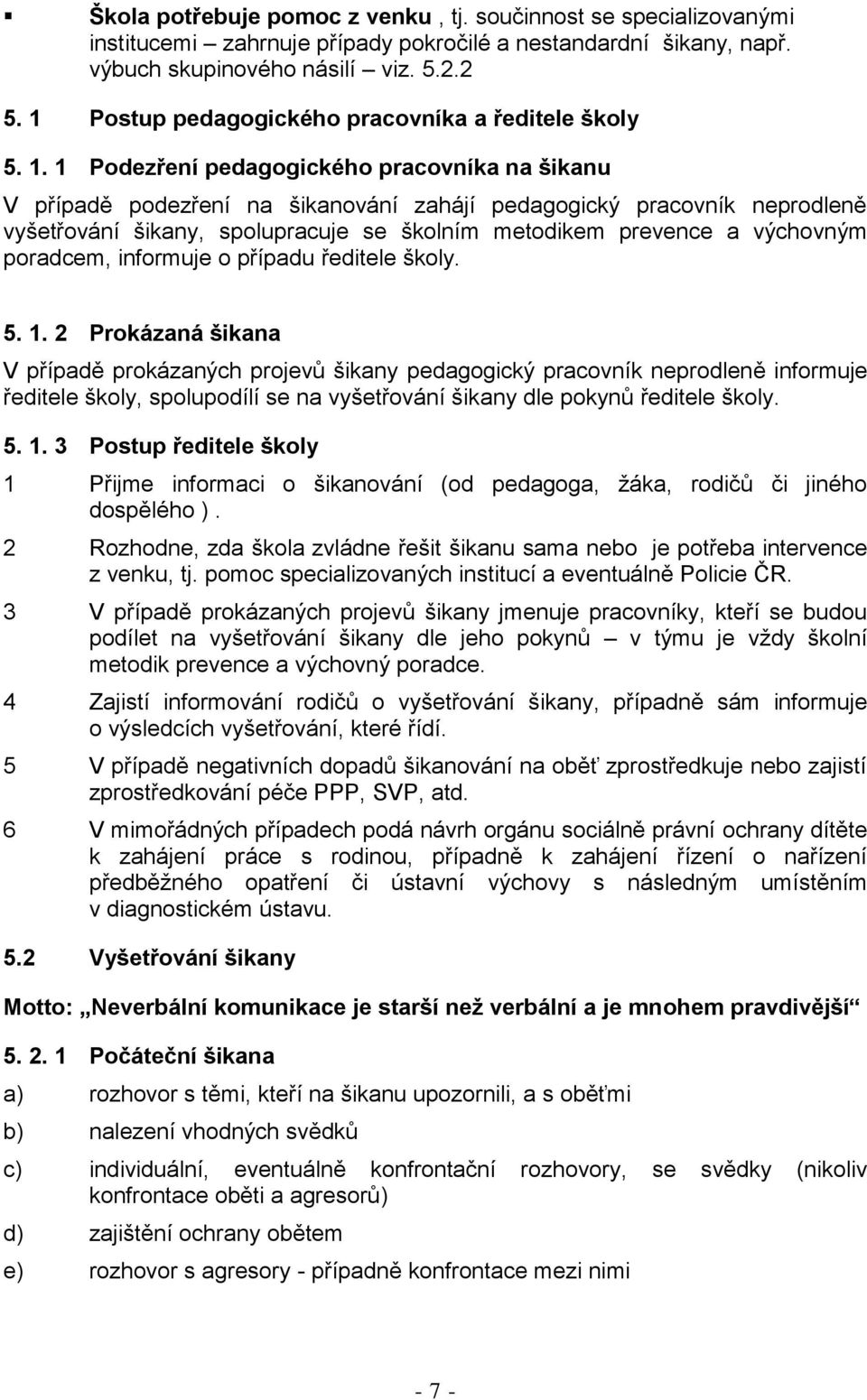 1 Podezření pedagogického pracovníka na šikanu V případě podezření na šikanování zahájí pedagogický pracovník neprodleně vyšetřování šikany, spolupracuje se školním metodikem prevence a výchovným