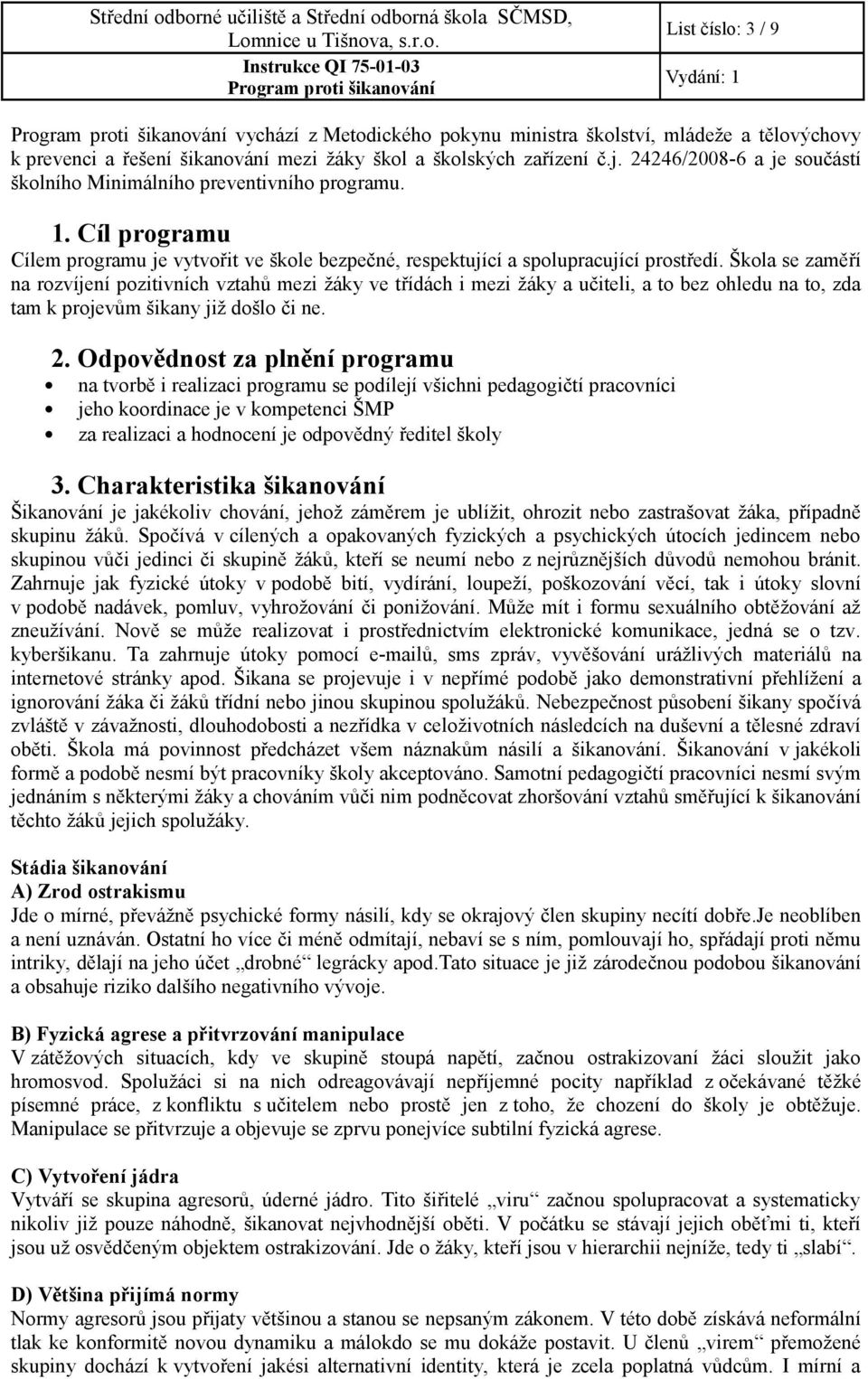 Škola se zaměří na rozvíjení pozitivních vztahů mezi žáky ve třídách i mezi žáky a učiteli, a to bez ohledu na to, zda tam k projevům šikany již došlo či ne. 2.